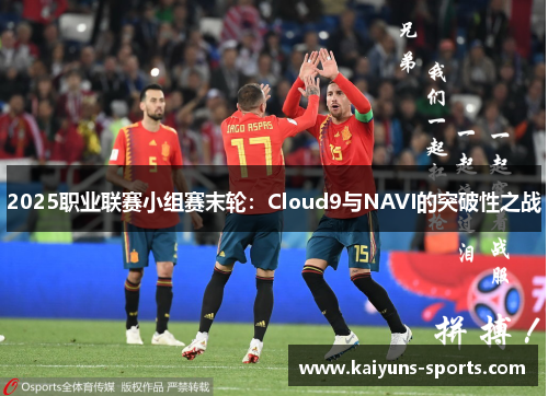 2025职业联赛小组赛末轮：Cloud9与NAVI的突破性之战